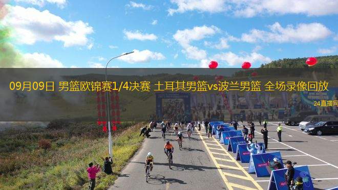 09月09日 男篮欧锦赛1/4决赛 土耳其男篮vs波兰男篮 全场录像回放 09月09日 男篮欧锦赛1/4决赛 土耳其男篮vs波兰男篮 全场录像回放