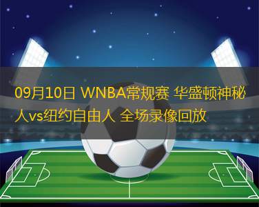09月10日 WNBA常规赛 华盛顿神秘人vs纽约自由人 全场录像回放 09月10日 WNBA常规赛 华盛顿神秘人vs纽约自由人 全场录像回放