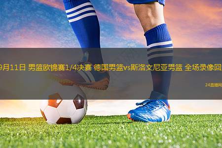 09月11日 男篮欧锦赛1/4决赛 德国男篮vs斯洛文尼亚男篮 全场录像回放 09月11日 男篮欧锦赛1/4决赛 德国男篮vs斯洛文尼亚男篮 全场录像回放
