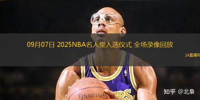 09月07日 2025NBA名人堂入选仪式 全场录像回放 09月07日 2025NBA名人堂入选仪式 全场录像回放